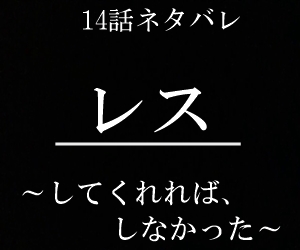 レス~してくれれば、しなかった~14話ネタバレ